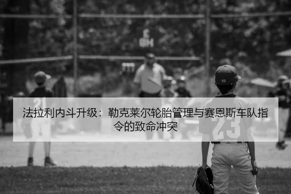 法拉利内斗升级：勒克莱尔轮胎管理与赛恩斯车队指令的致命冲突